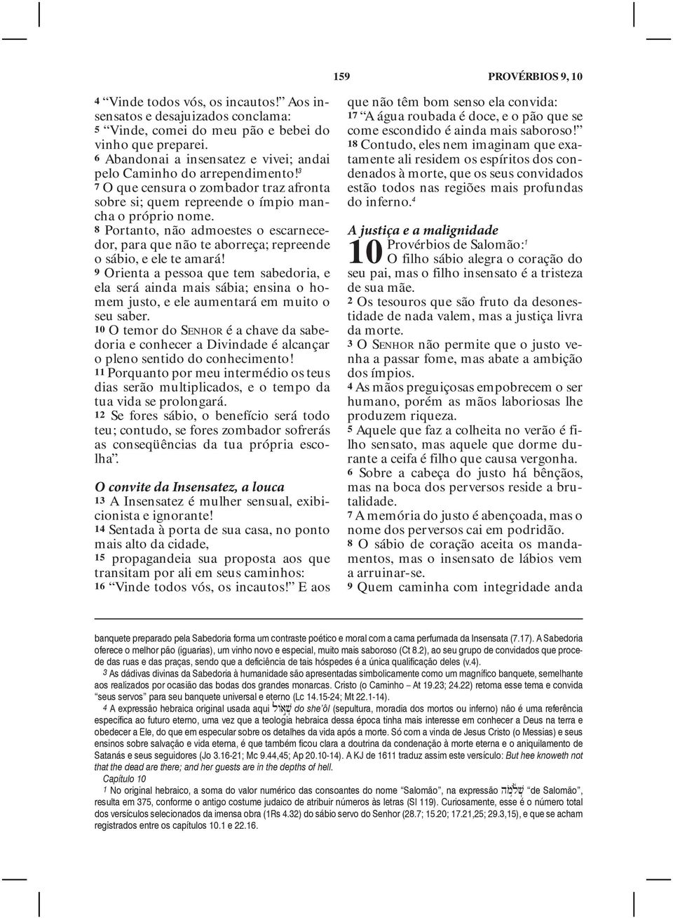 8 Portanto, não admoestes o escarnecedor, para que não te aborreça; repreende o sábio, e ele te amará!