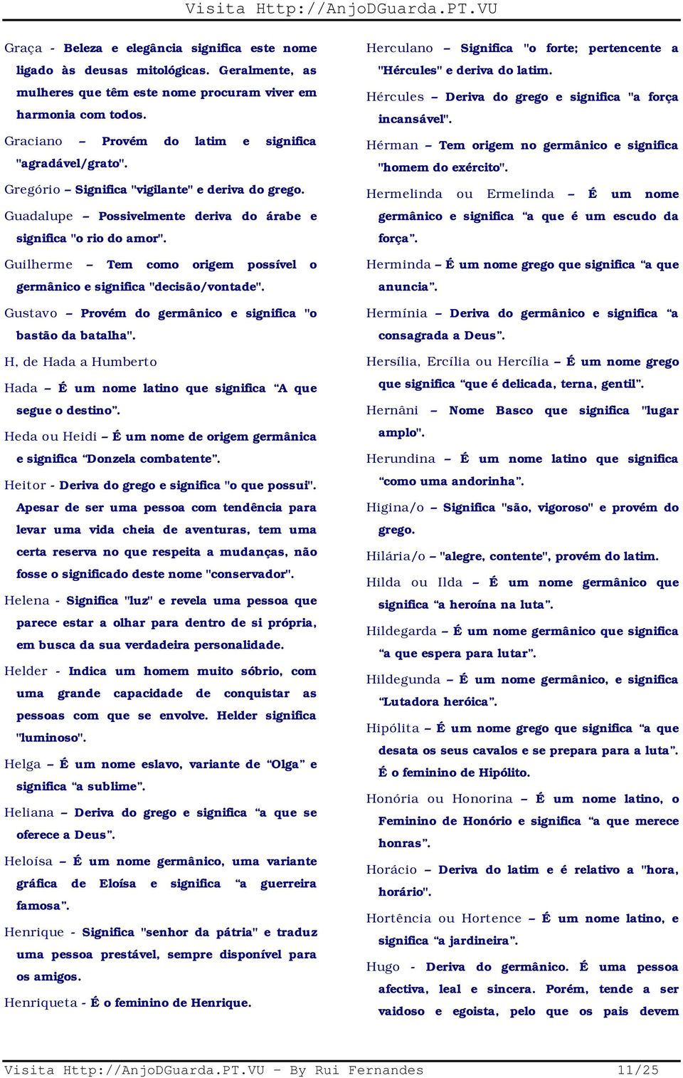 Guilherme Tem como origem possível o germânico e significa "decisão/vontade". Gustavo Provém do germânico e significa "o bastão da batalha".