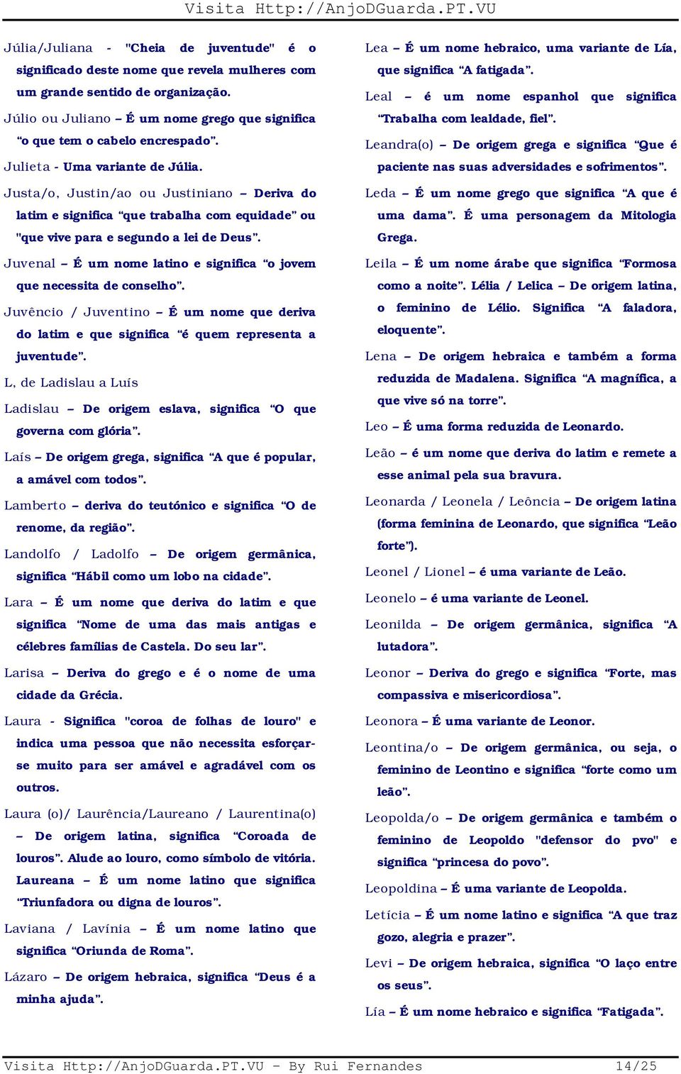 Juvenal É um nome latino e significa o jovem que necessita de conselho. Juvêncio / Juventino É um nome que deriva do latim e que significa é quem representa a juventude.