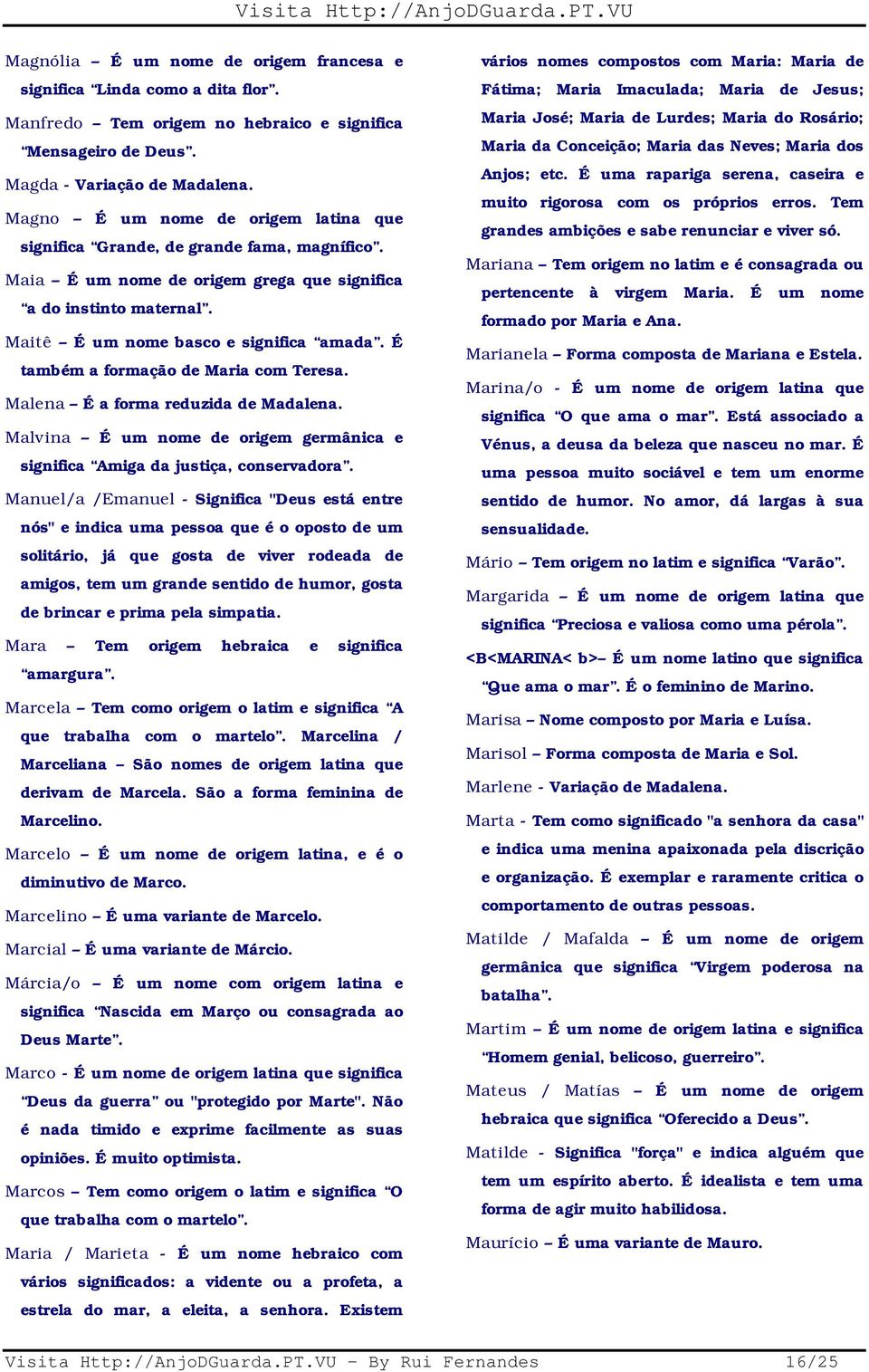 É também a formação de Maria com Teresa. Malena É a forma reduzida de Madalena. Malvina É um nome de origem germânica e significa Amiga da justiça, conservadora.