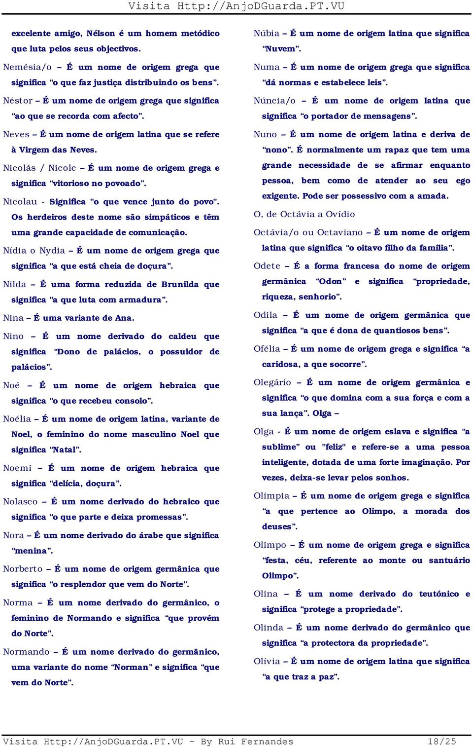 Nicolás / Nicole É um nome de origem grega e significa vitorioso no povoado. Nicolau - Significa "o que vence junto do povo".