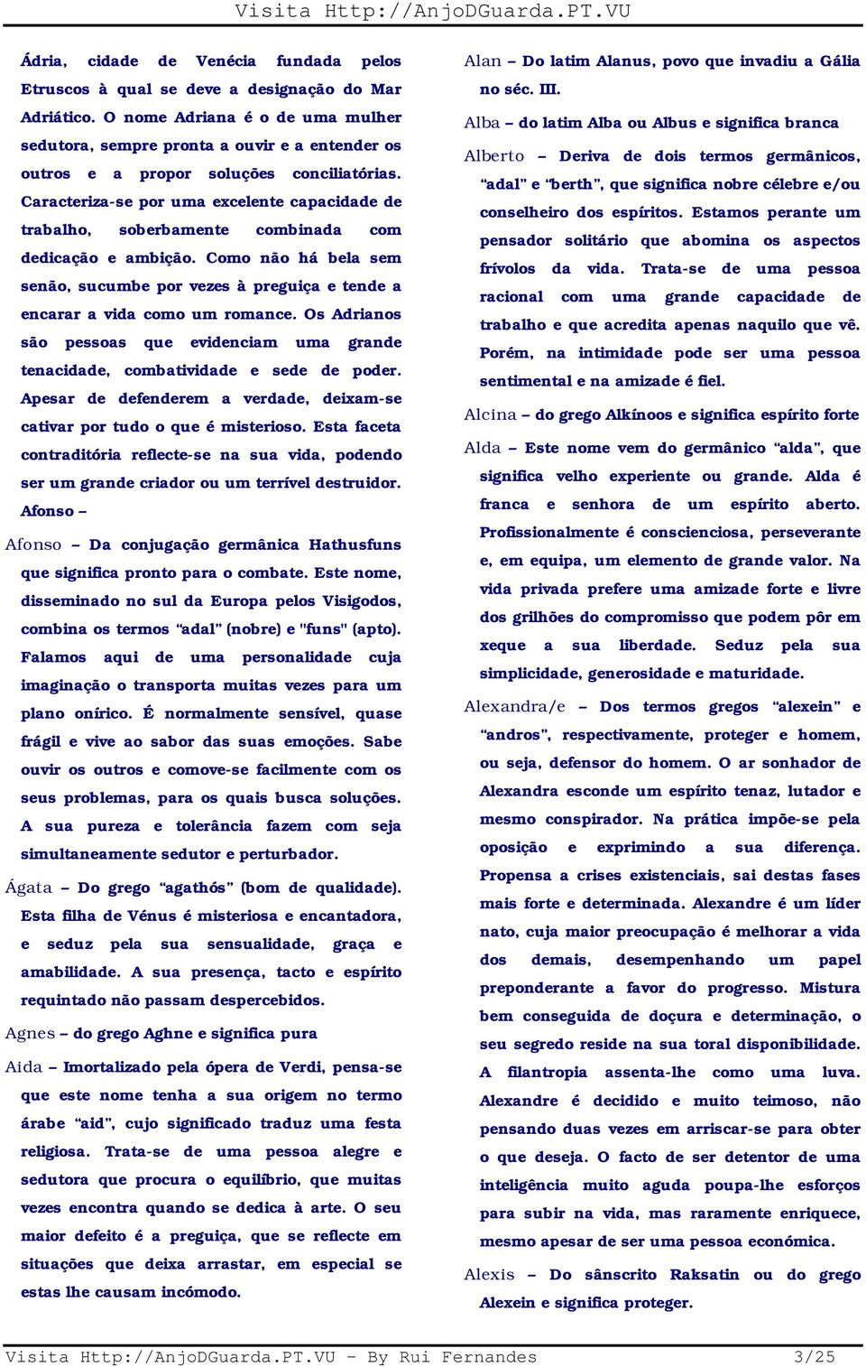 Caracteriza-se por uma excelente capacidade de trabalho, soberbamente combinada com dedicação e ambição.