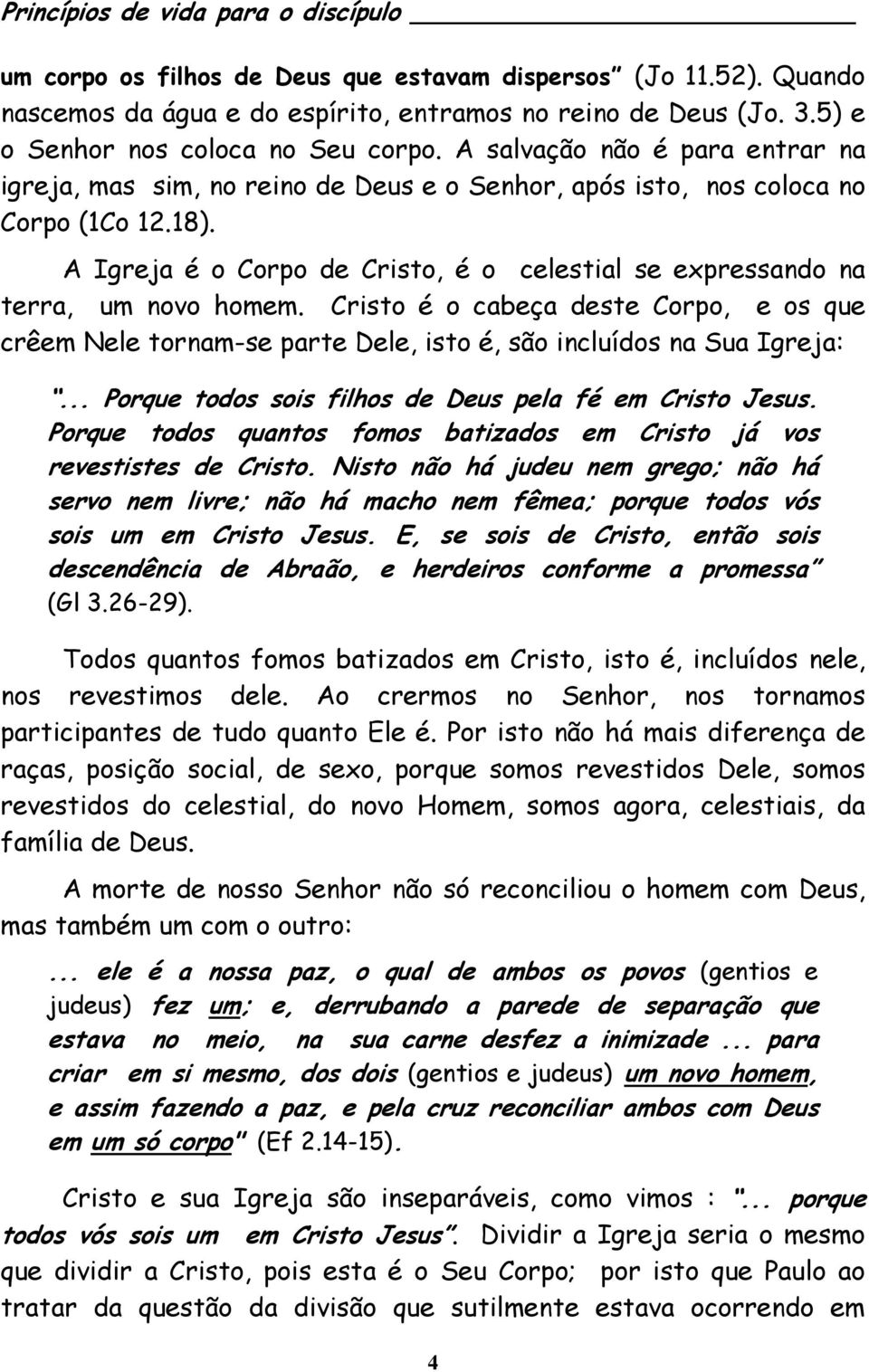 A Igreja é o Corpo de Cristo, é o celestial se expressando na terra, um novo homem. Cristo é o cabeça deste Corpo, e os que crêem Nele tornam-se parte Dele, isto é, são incluídos na Sua Igreja:.