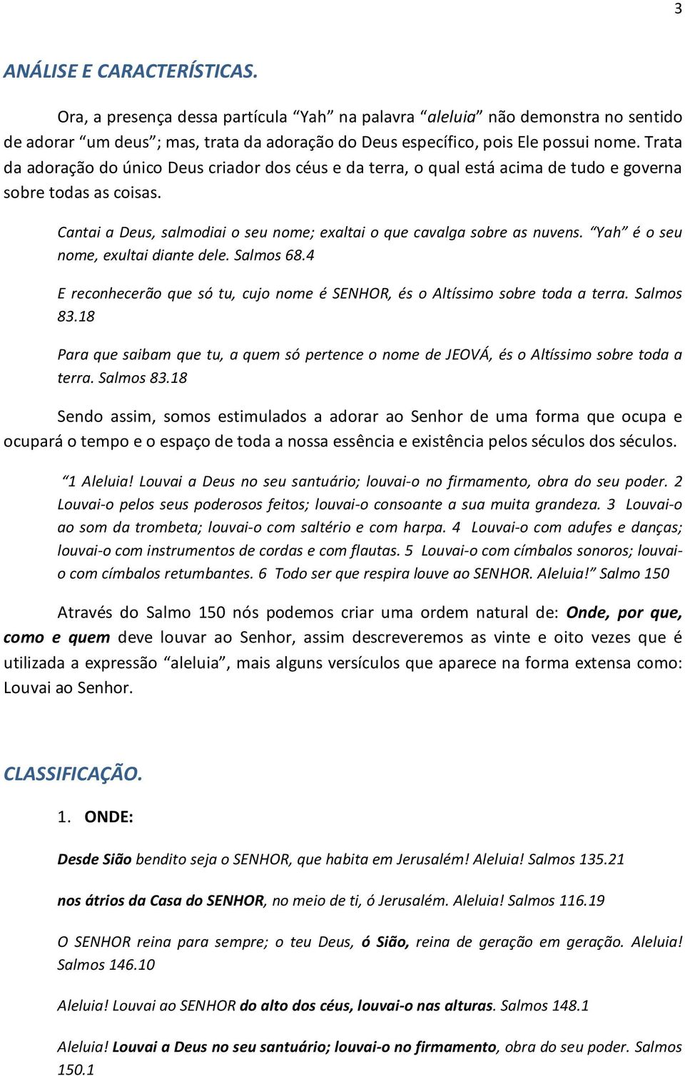 Yah é o seu nome, exultai diante dele. Salmos 68.4 E reconhecerão que só tu, cujo nome é SENHOR, és o Altíssimo sobre toda a terra. Salmos 83.