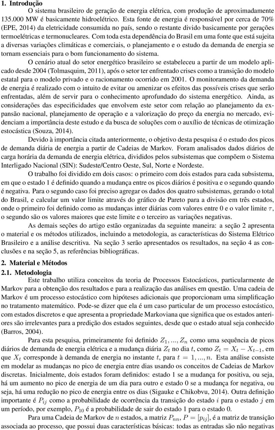 Com toda esta dependência do Brasil em uma fonte que está sujeita a diversas variações climáticas e comerciais, o planejamento e o estudo da demanda de energia se tornam essenciais para o bom