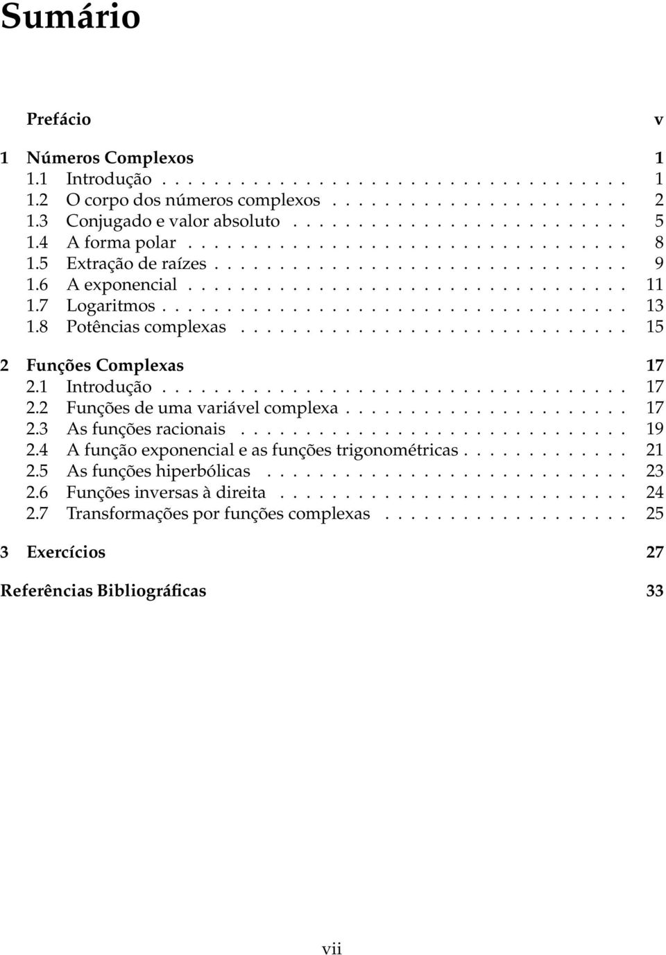 8 Potências complexas.............................. 15 2 Funções Complexas 17 2.1 Introdução.................................... 17 2.2 Funções de uma variável complexa...................... 17 2.3 As funções racionais.