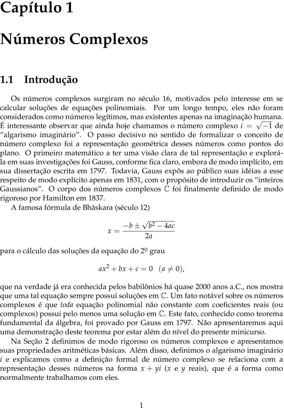 É interessante observar que ainda hoje chamamos o número complexo i = 1 de algarismo imaginário.