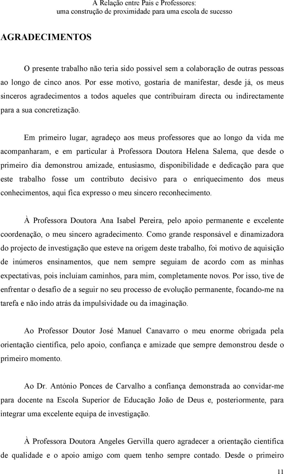 Em primeiro lugar, agradeço aos meus professores que ao longo da vida me acompanharam, e em particular à Professora Doutora Helena Salema, que desde o primeiro dia demonstrou amizade, entusiasmo,