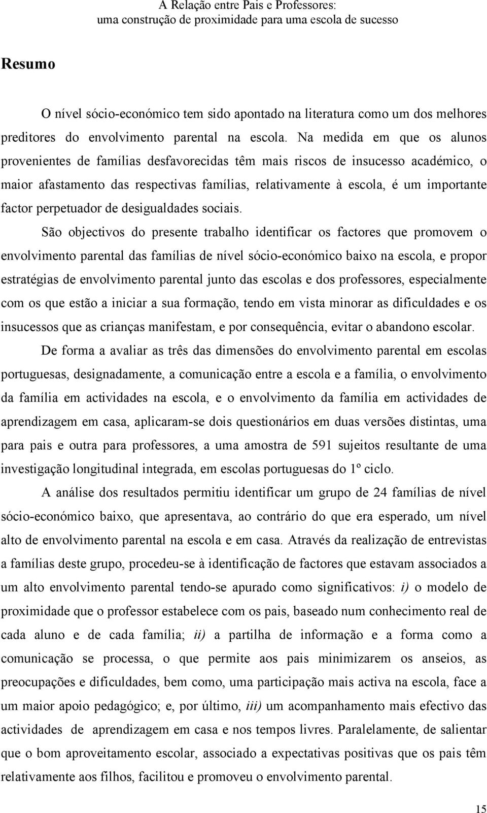 Na medida em que os alunos provenientes de famílias desfavorecidas têm mais riscos de insucesso académico, o maior afastamento das respectivas famílias, relativamente à escola, é um importante factor