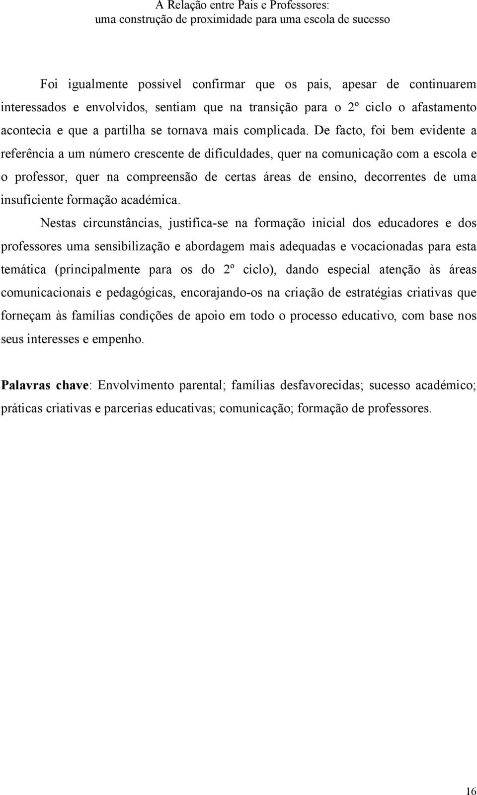 De facto, foi bem evidente a referência a um número crescente de dificuldades, quer na comunicação com a escola e o professor, quer na compreensão de certas áreas de ensino, decorrentes de uma