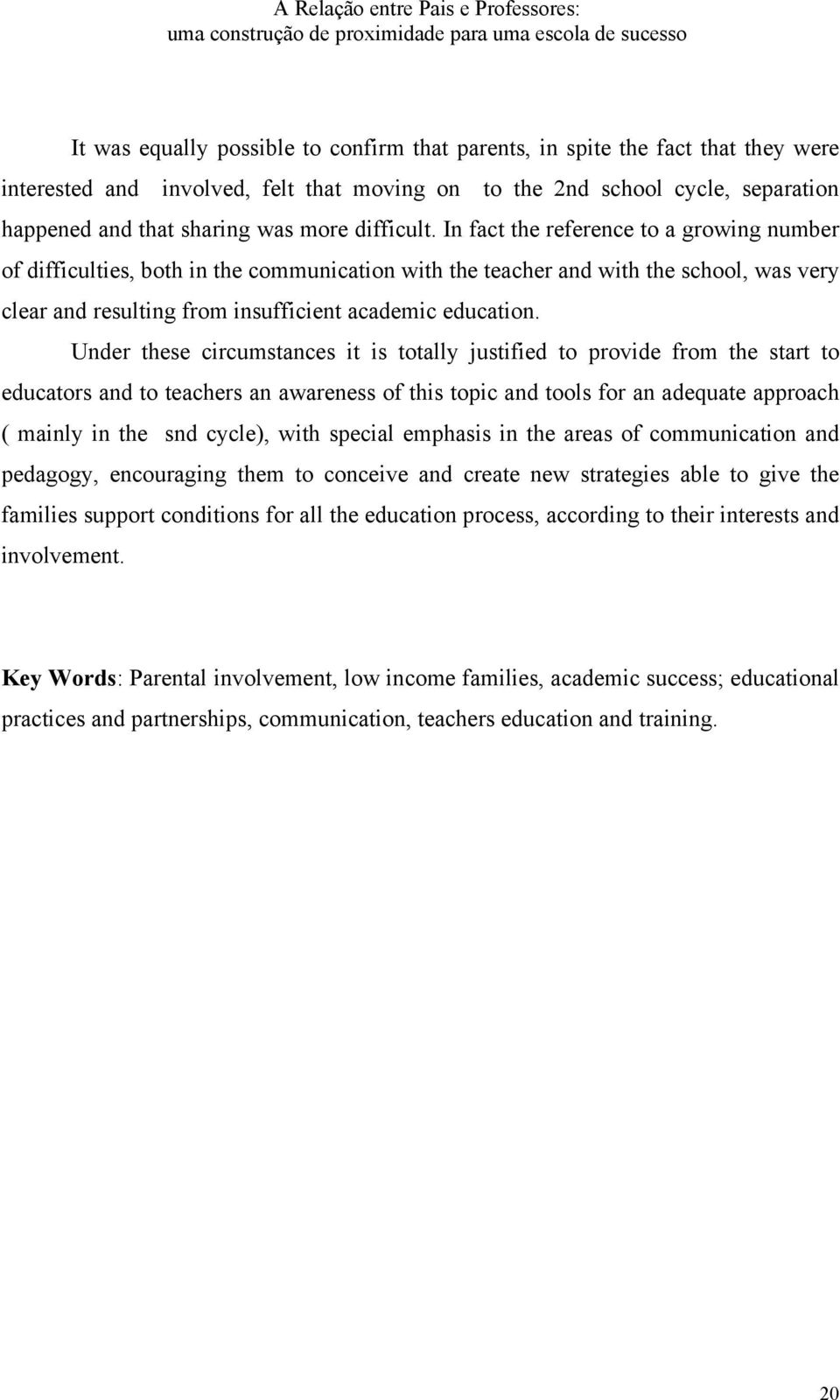 In fact the reference to a growing number of difficulties, both in the communication with the teacher and with the school, was very clear and resulting from insufficient academic education.