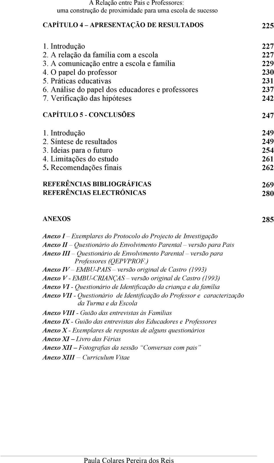 Verificação das hipóteses 242 CAPÍTULO 5 - CONCLUSÕES 247 1. Introdução 249 2. Síntese de resultados 249 3. Ideias para o futuro 254 4. Limitações do estudo 261 5.