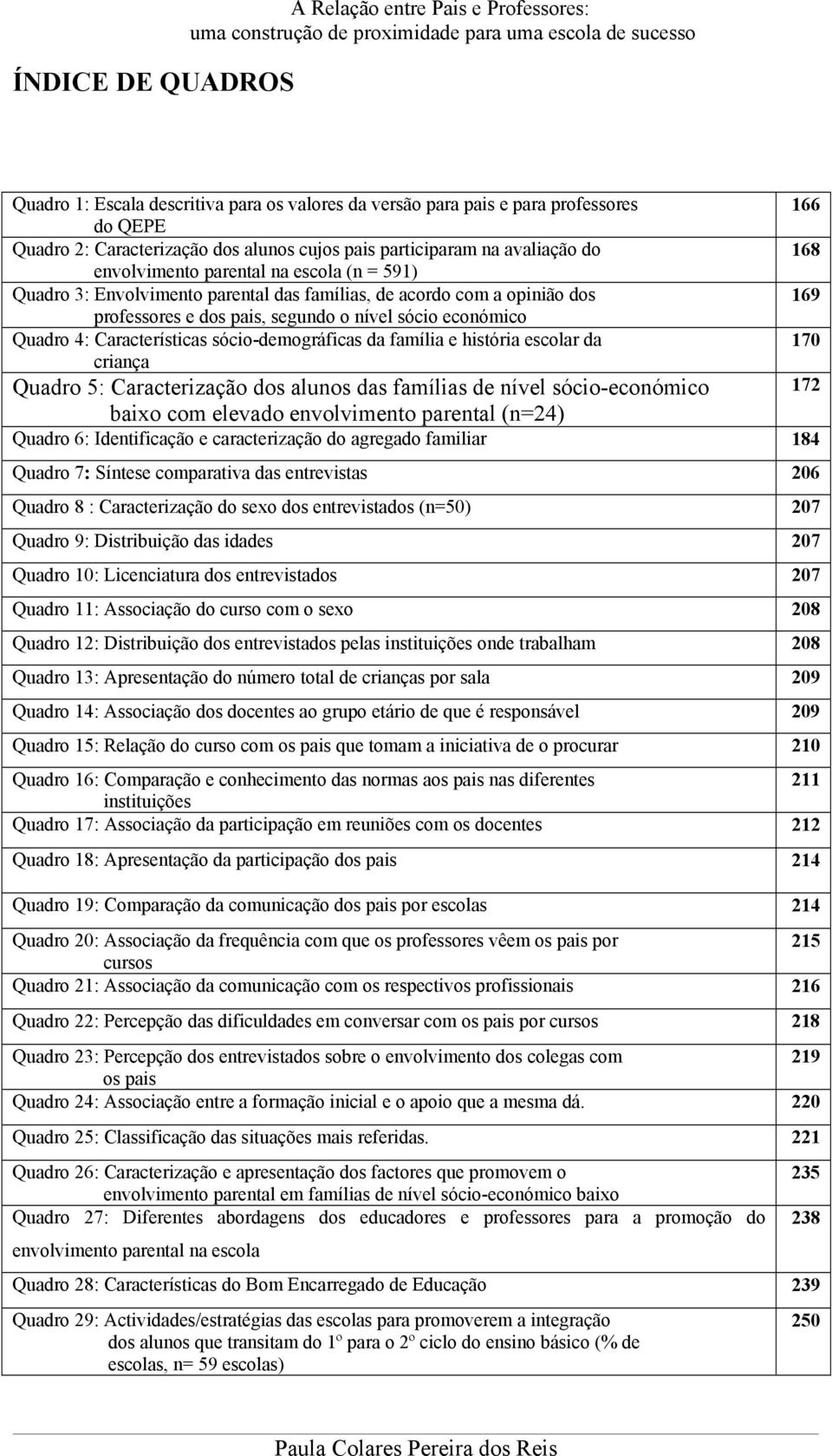 dos 169 professores e dos pais, segundo o nível sócio económico Quadro 4: Características sócio-demográficas da família e história escolar da 170 criança Quadro 5: Caracterização dos alunos das