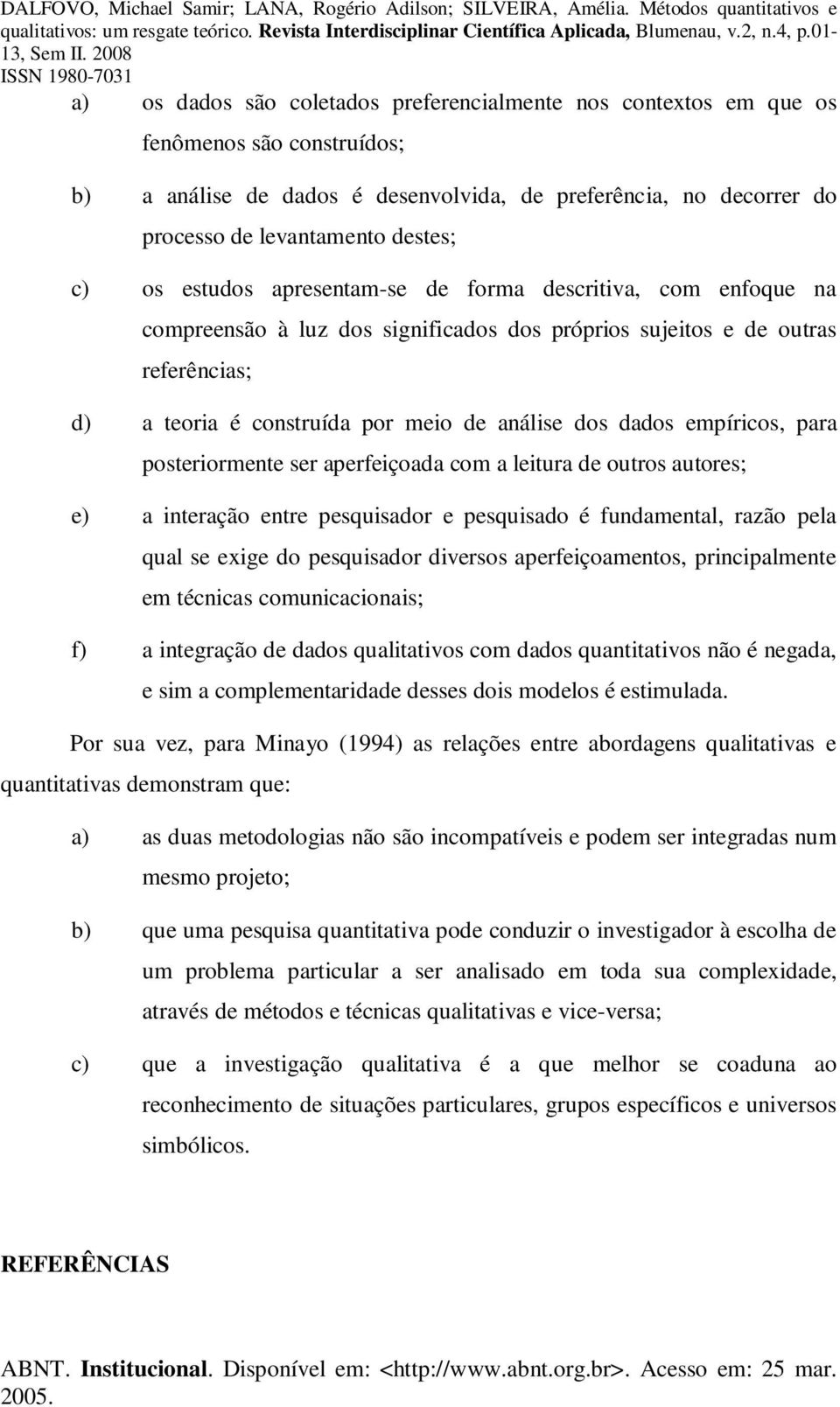 empíricos, para posteriormente ser aperfeiçoada com a leitura de outros autores; e) a interação entre pesquisador e pesquisado é fundamental, razão pela qual se exige do pesquisador diversos