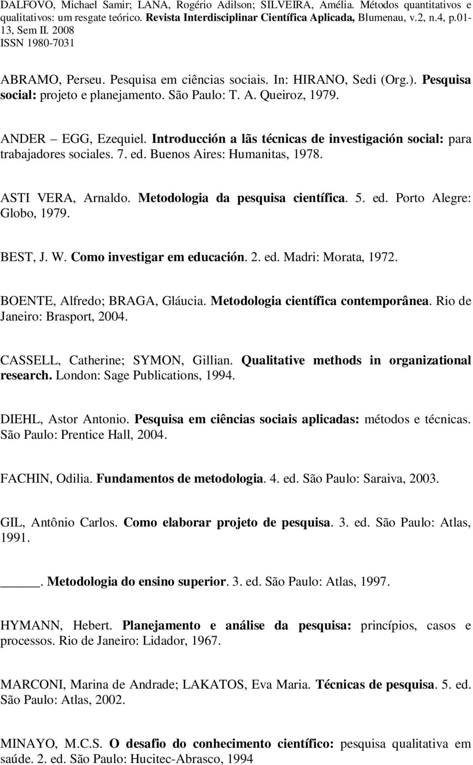 BEST, J. W. Como investigar em educación. 2. ed. Madri: Morata, 1972. BOENTE, Alfredo; BRAGA, Gláucia. Metodologia científica contemporânea. Rio de Janeiro: Brasport, 2004.