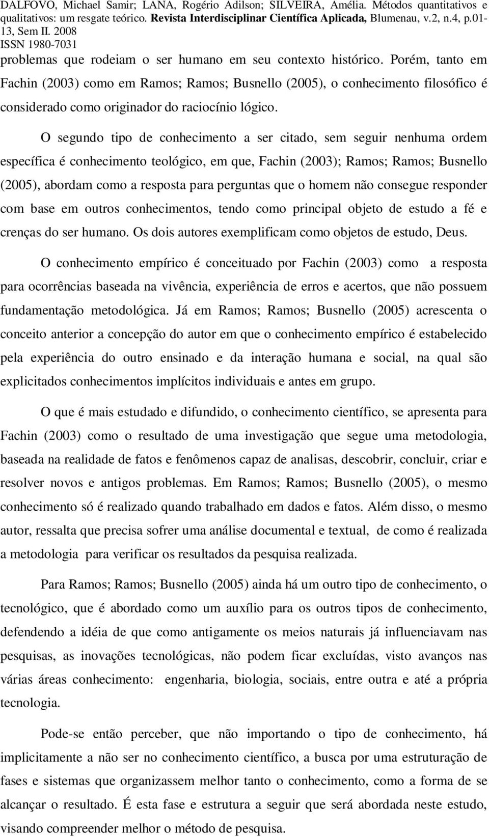 O segundo tipo de conhecimento a ser citado, sem seguir nenhuma ordem específica é conhecimento teológico, em que, Fachin (2003); Ramos; Ramos; Busnello (2005), abordam como a resposta para perguntas