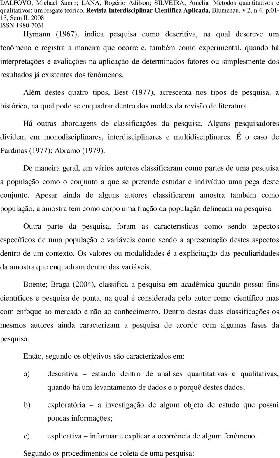 Além destes quatro tipos, Best (1977), acrescenta nos tipos de pesquisa, a histórica, na qual pode se enquadrar dentro dos moldes da revisão de literatura.