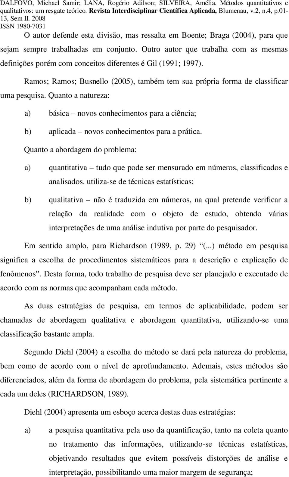 Quanto a natureza: a) básica novos conhecimentos para a ciência; b) aplicada novos conhecimentos para a prática.