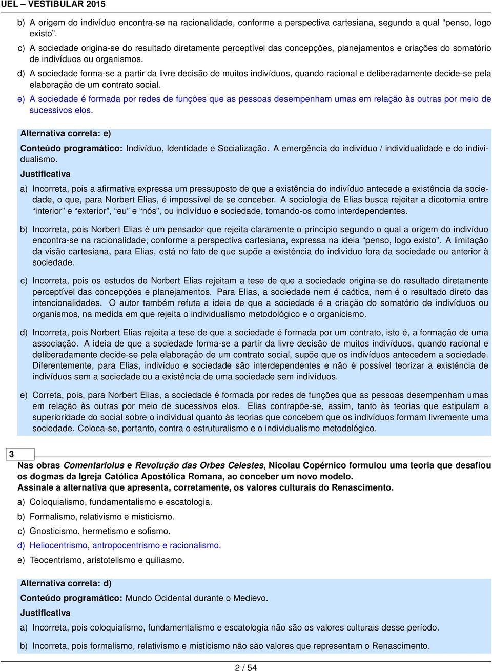 d) A sociedade forma-se a partir da livre decisão de muitos indivíduos, quando racional e deliberadamente decide-se pela elaboração de um contrato social.