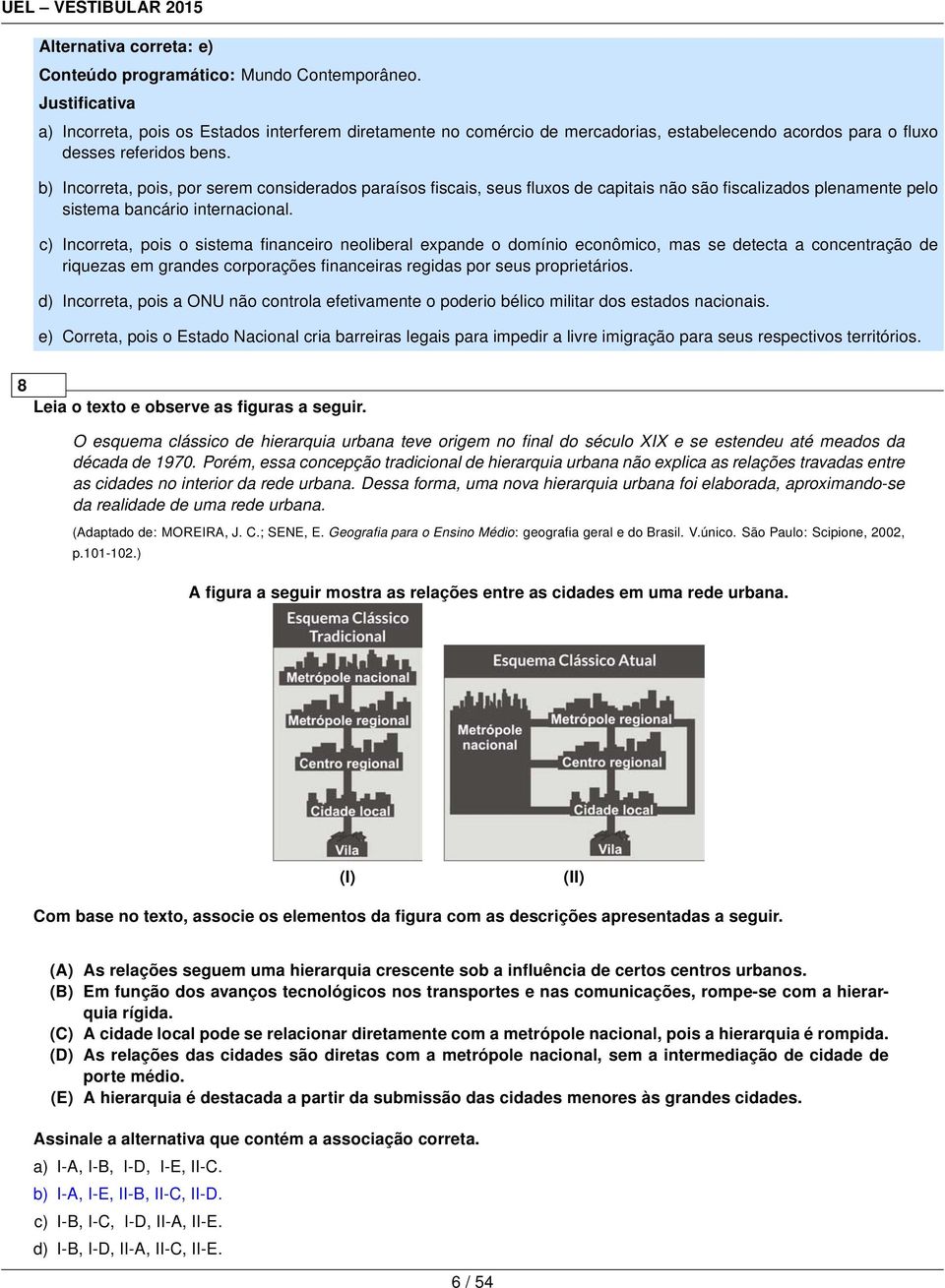 b) Incorreta, pois, por serem considerados paraísos fiscais, seus fluxos de capitais não são fiscalizados plenamente pelo sistema bancário internacional.