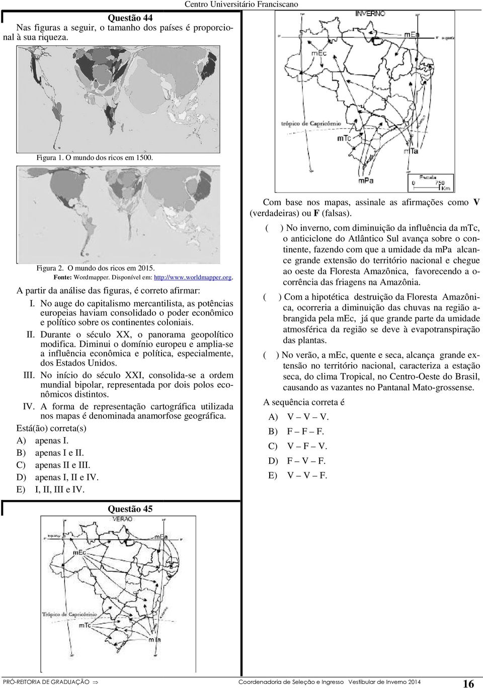 No auge do capitalismo mercantilista, as potências europeias haviam consolidado o poder econômico e político sobre os continentes coloniais. II. Durante o século XX, o panorama geopolítico modifica.