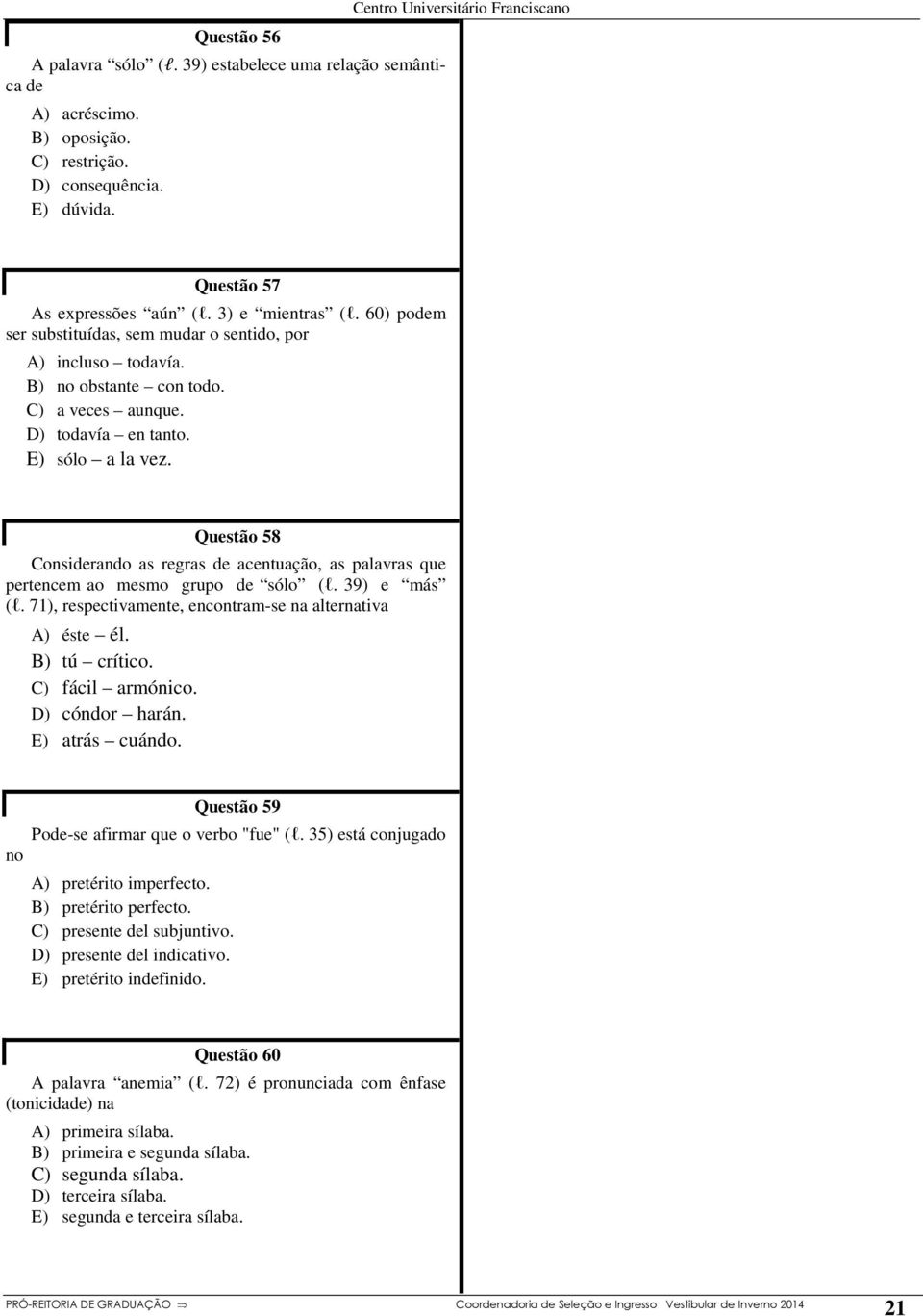 Questão 58 Considerando as regras de acentuação, as palavras que pertencem ao mesmo grupo de sólo (l. 39) e más (l. 71), respectivamente, encontram-se na alternativa A) éste él. B) tú crítico.