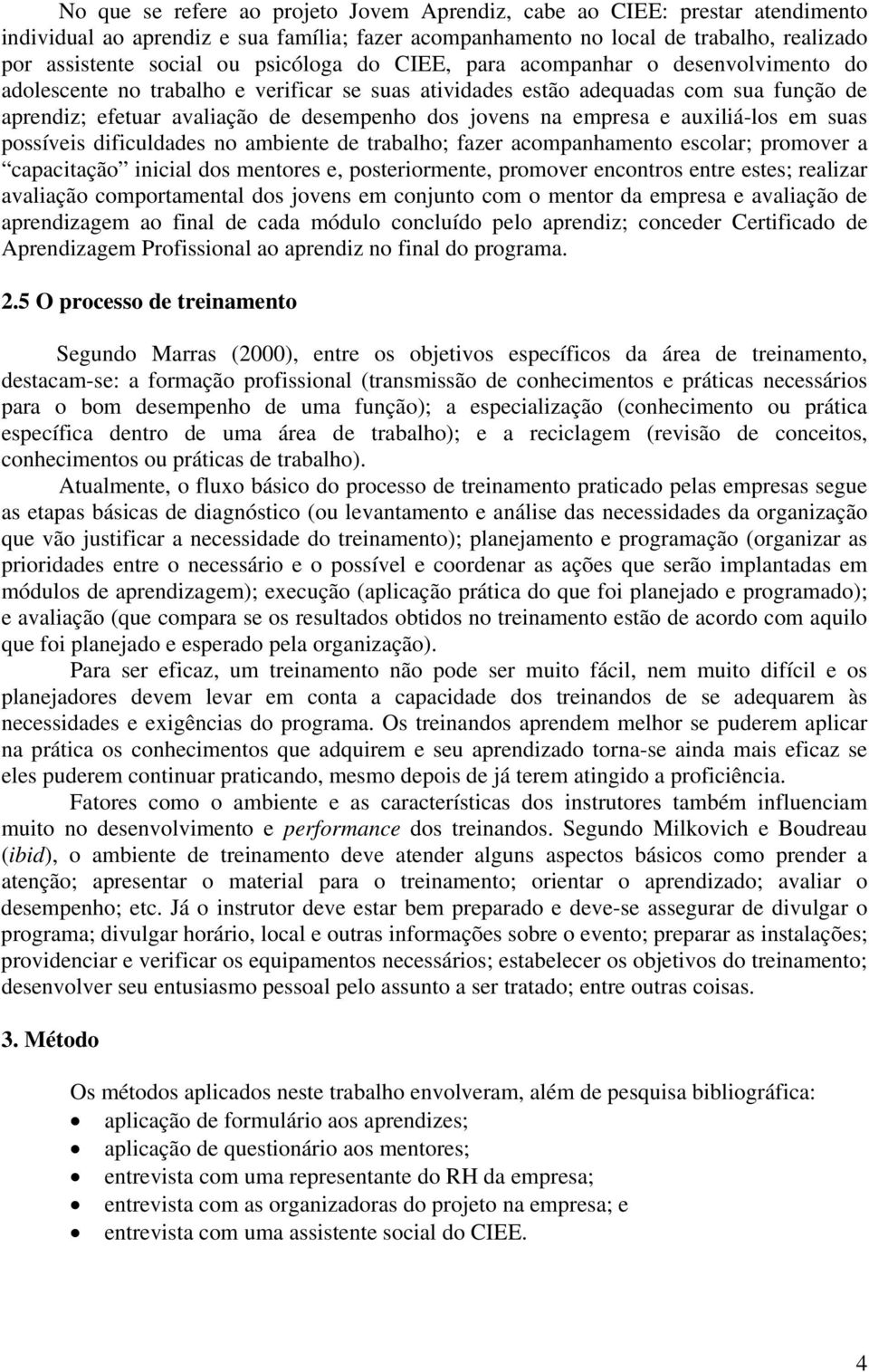 na empresa e auxiliá-los em suas possíveis dificuldades no ambiente de trabalho; fazer acompanhamento escolar; promover a capacitação inicial dos mentores e, posteriormente, promover encontros entre