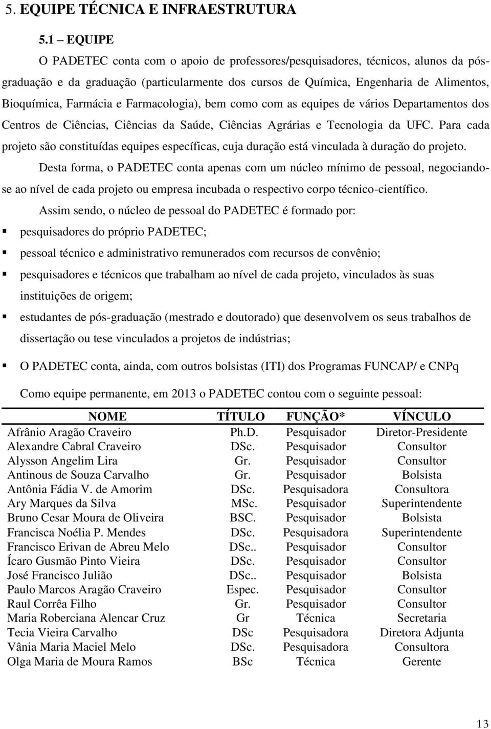 Farmácia e Farmacologia), bem como com as equipes de vários Departamentos dos Centros de Ciências, Ciências da Saúde, Ciências Agrárias e Tecnologia da UFC.