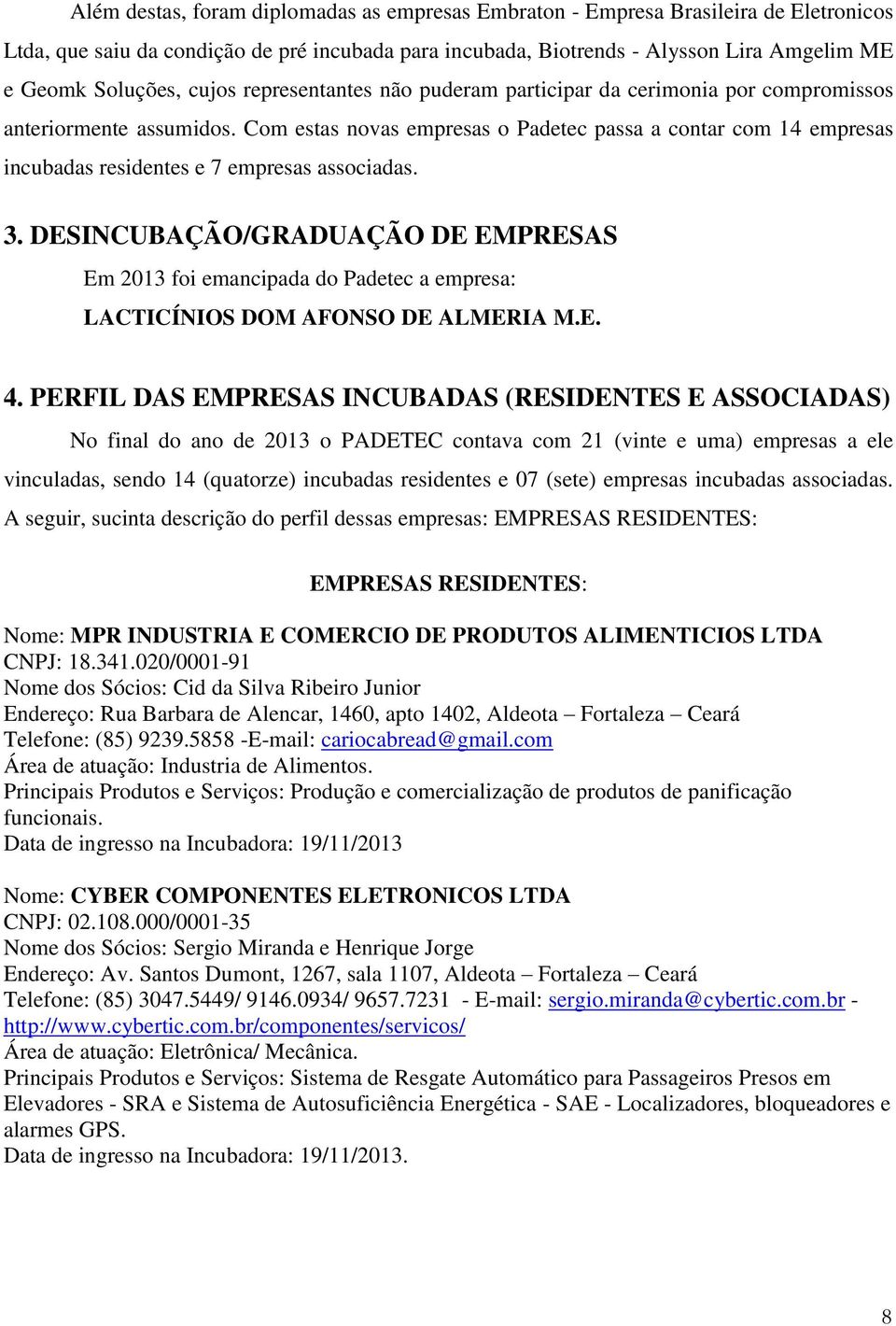 Com estas novas empresas o Padetec passa a contar com 14 empresas incubadas residentes e 7 empresas associadas. 3.