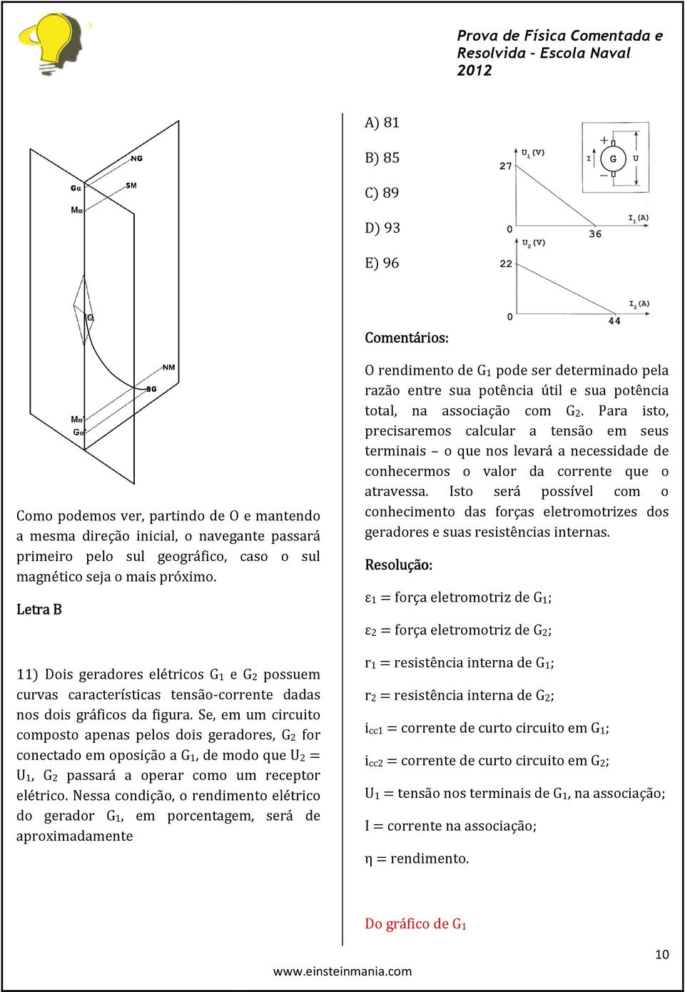 Se, em um circuito composto apenas pelos dois geradores, G2 for conectado em oposição a G1, de modo que U2 = U1, G2 passará a operar como um receptor elétrico.