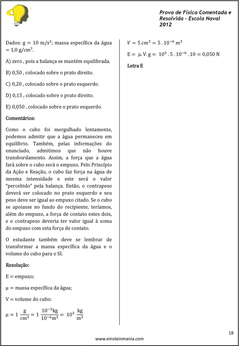 Também, pelas informações do enunciado, admitimos que não houve transbordamento. Assim, a força que a água fará sobre o cubo será o empuxo.