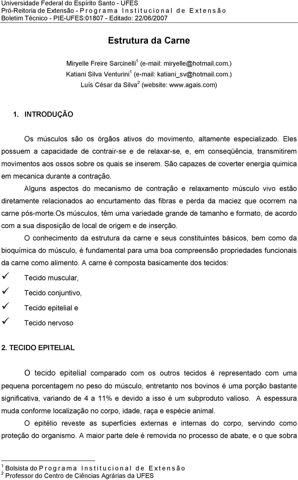 Eles possuem a capacidade de contrair-se e de relaxar-se, e, em conseqüência, transmitirem movimentos aos ossos sobre os quais se inserem.