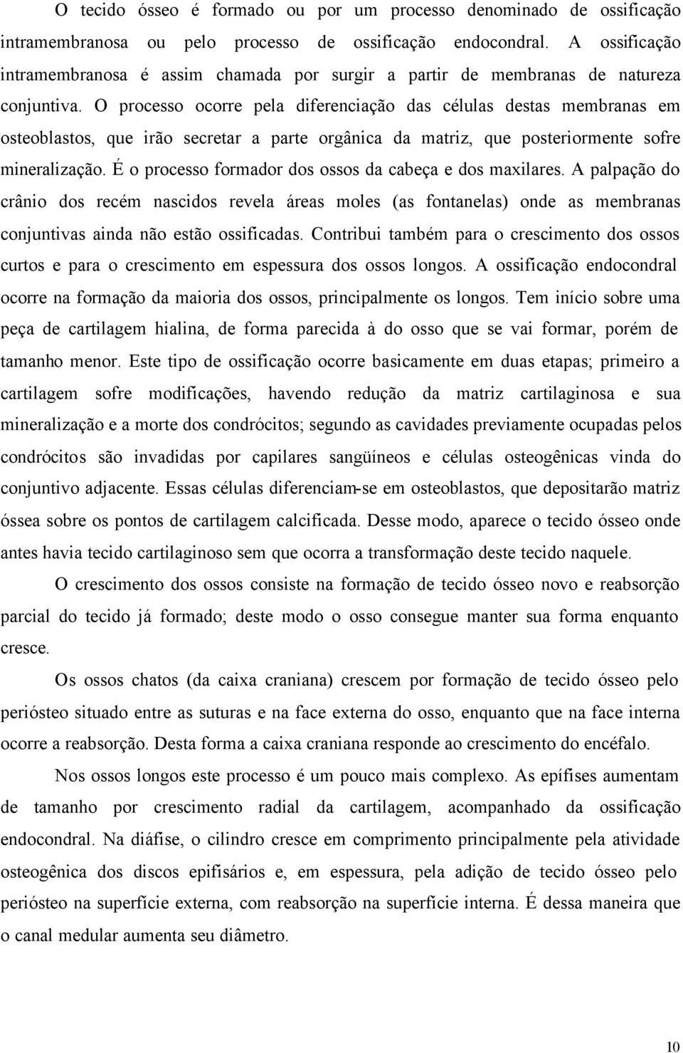 O processo ocorre pela diferenciação das células destas membranas em osteoblastos, que irão secretar a parte orgânica da matriz, que posteriormente sofre mineralização.