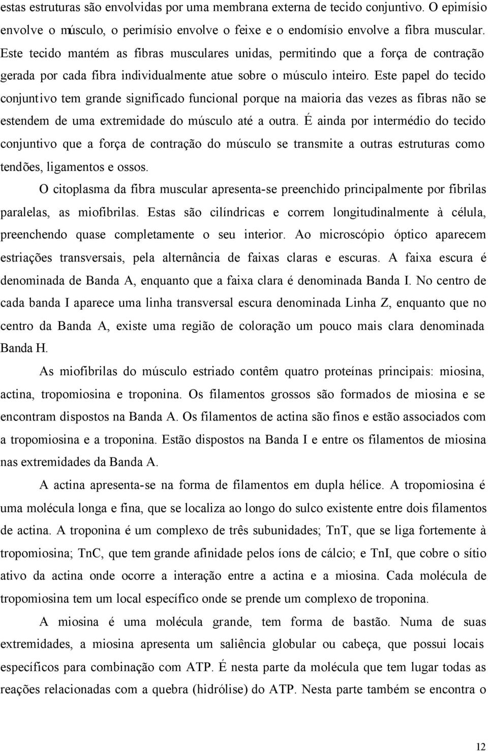 Este papel do tecido conjuntivo tem grande significado funcional porque na maioria das vezes as fibras não se estendem de uma extremidade do músculo até a outra.