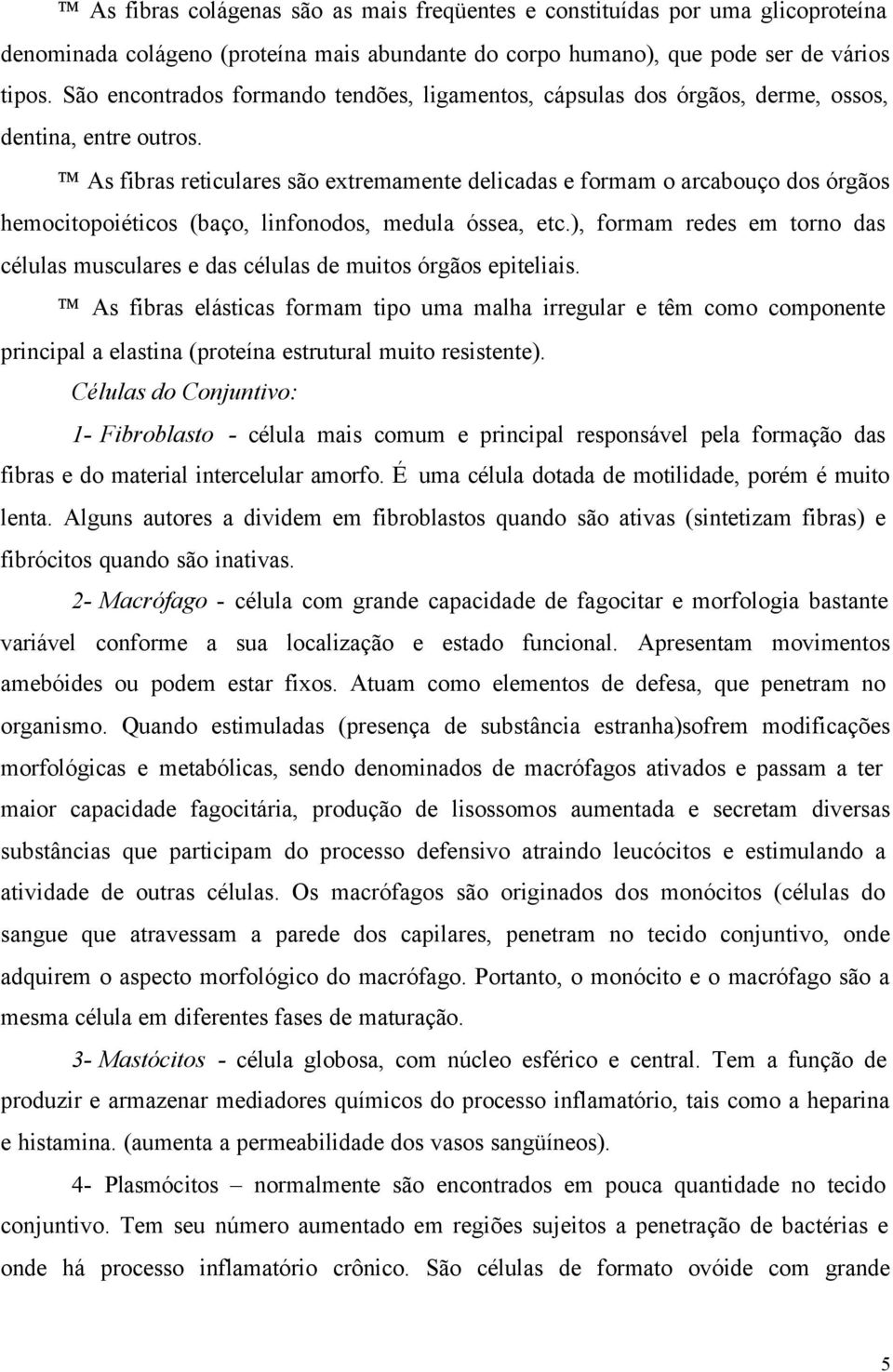 As fibras reticulares são extremamente delicadas e formam o arcabouço dos órgãos hemocitopoiéticos (baço, linfonodos, medula óssea, etc.