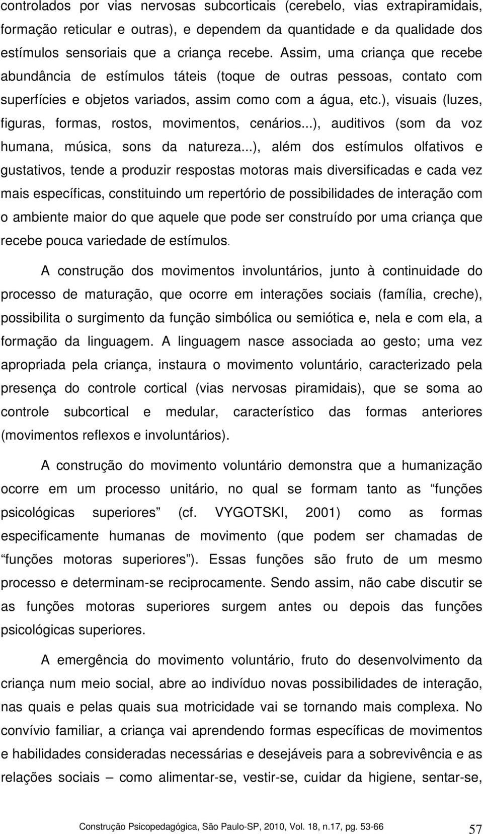 ), visuais (luzes, figuras, formas, rostos, movimentos, cenários...), auditivos (som da voz humana, música, sons da natureza.