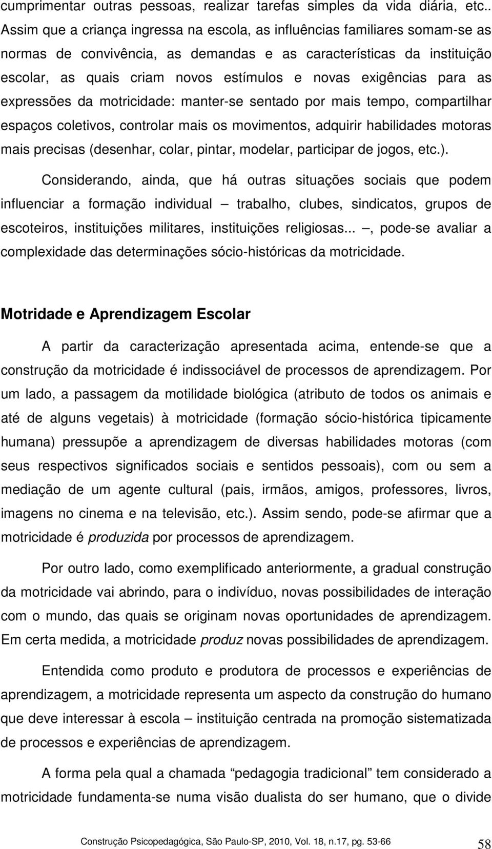 exigências para as expressões da motricidade: manter-se sentado por mais tempo, compartilhar espaços coletivos, controlar mais os movimentos, adquirir habilidades motoras mais precisas (desenhar,