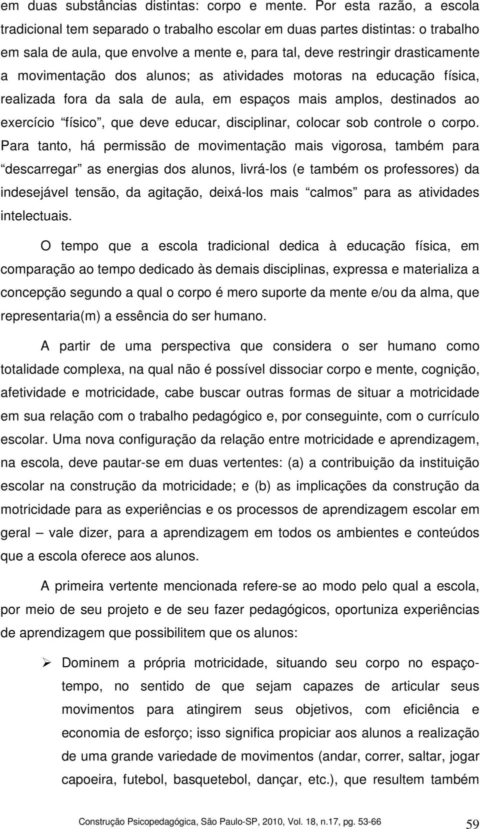 movimentação dos alunos; as atividades motoras na educação física, realizada fora da sala de aula, em espaços mais amplos, destinados ao exercício físico, que deve educar, disciplinar, colocar sob