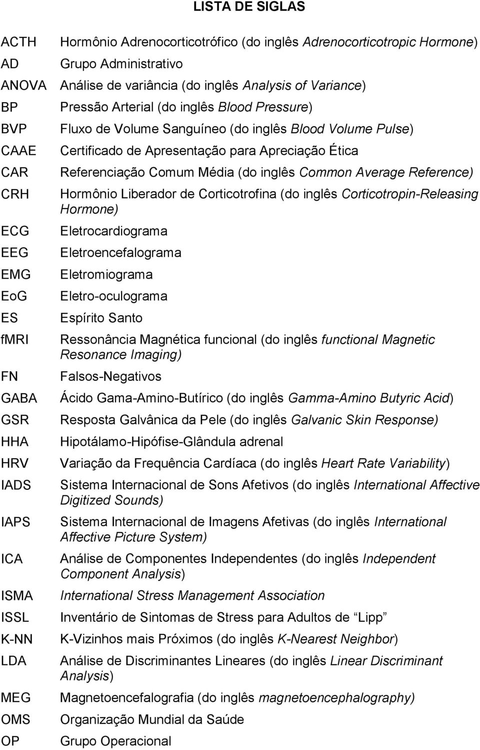 Apresentação para Apreciação Ética Referenciação Comum Média (do inglês Common Average Reference) Hormônio Liberador de Corticotrofina (do inglês Corticotropin-Releasing Hormone) Eletrocardiograma