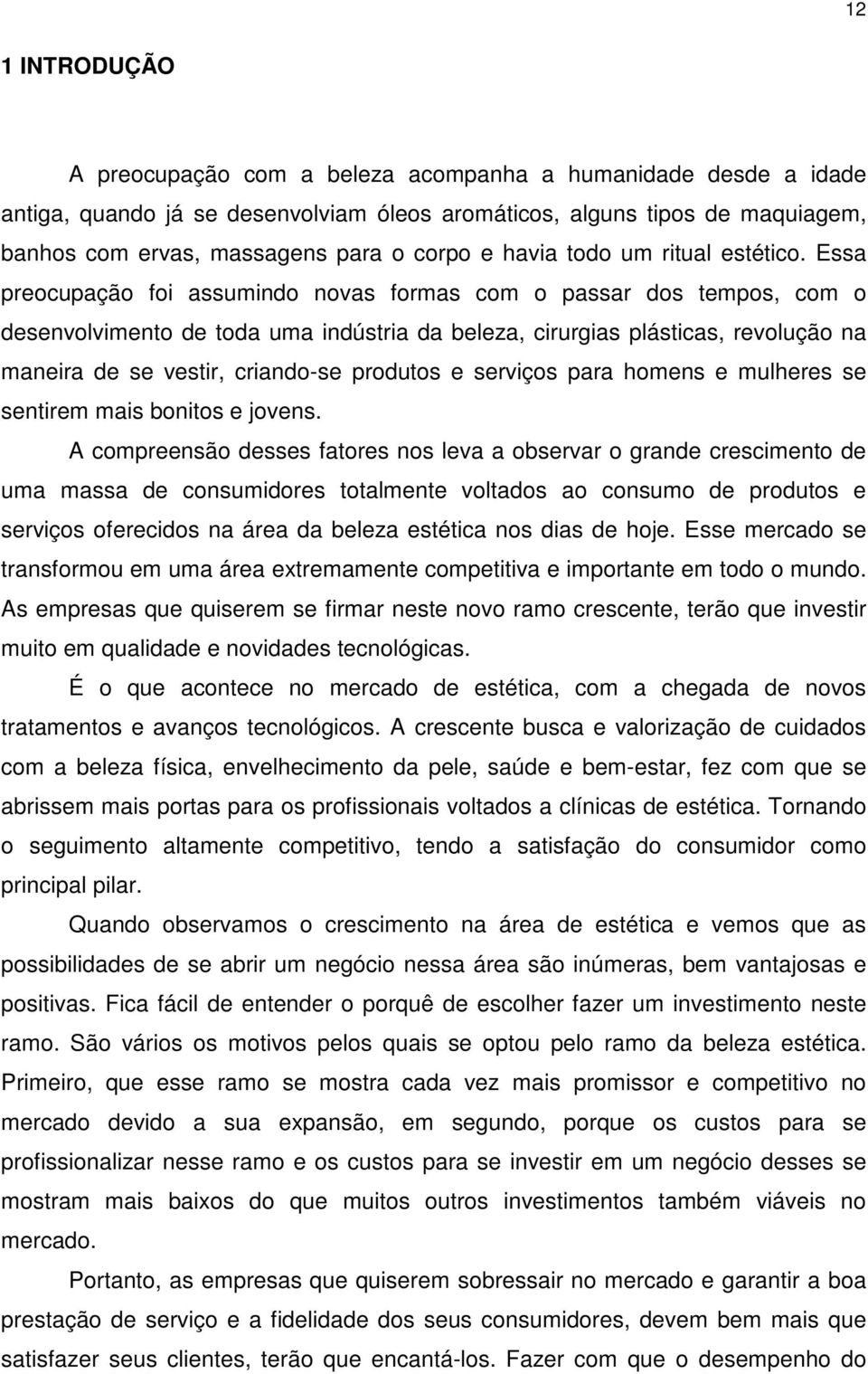 Essa preocupação foi assumindo novas formas com o passar dos tempos, com o desenvolvimento de toda uma indústria da beleza, cirurgias plásticas, revolução na maneira de se vestir, criando-se produtos