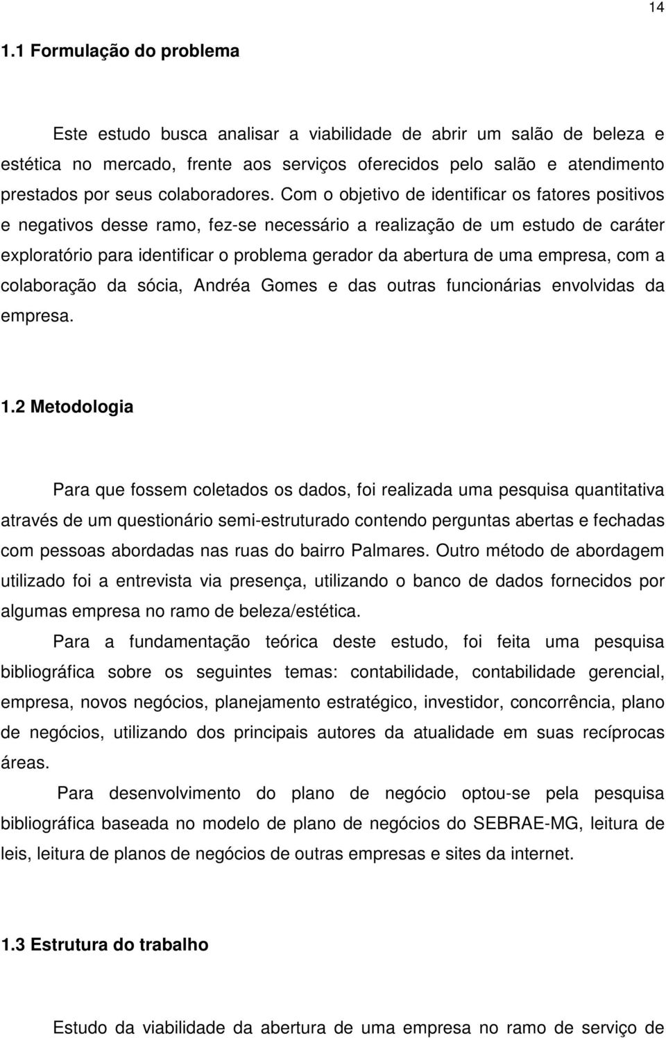 Com o objetivo de identificar os fatores positivos e negativos desse ramo, fez-se necessário a realização de um estudo de caráter exploratório para identificar o problema gerador da abertura de uma