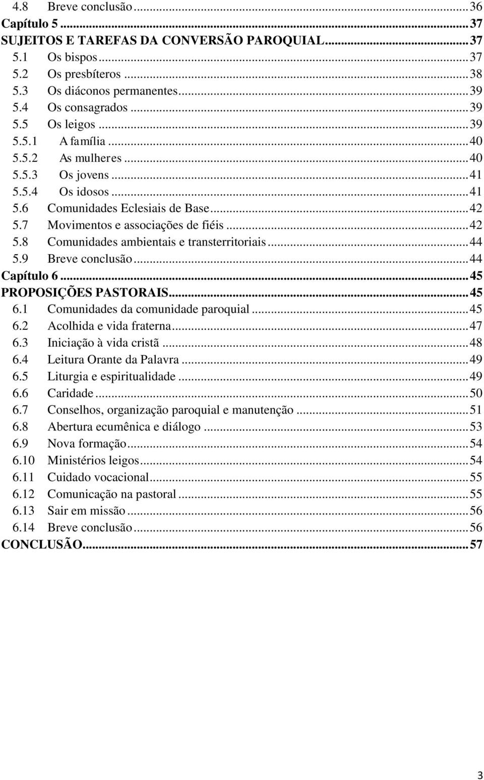 .. 44 5.9 Breve conclusão... 44 Capítulo 6... 45 PROPOSIÇÕES PASTORAIS... 45 6.1 Comunidades da comunidade paroquial... 45 6.2 Acolhida e vida fraterna... 47 6.3 Iniciação à vida cristã... 48 6.