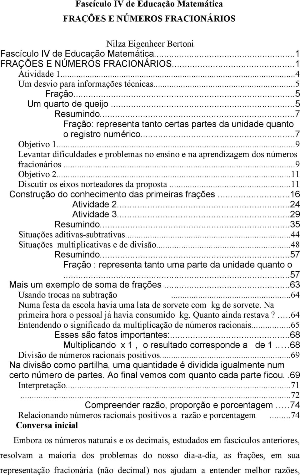 ..9 Levantar dificuldades e problemas no ensino e na aprendizagem dos números fracionários...9 Objetivo 2...11 Discutir os eixos norteadores da proposta.