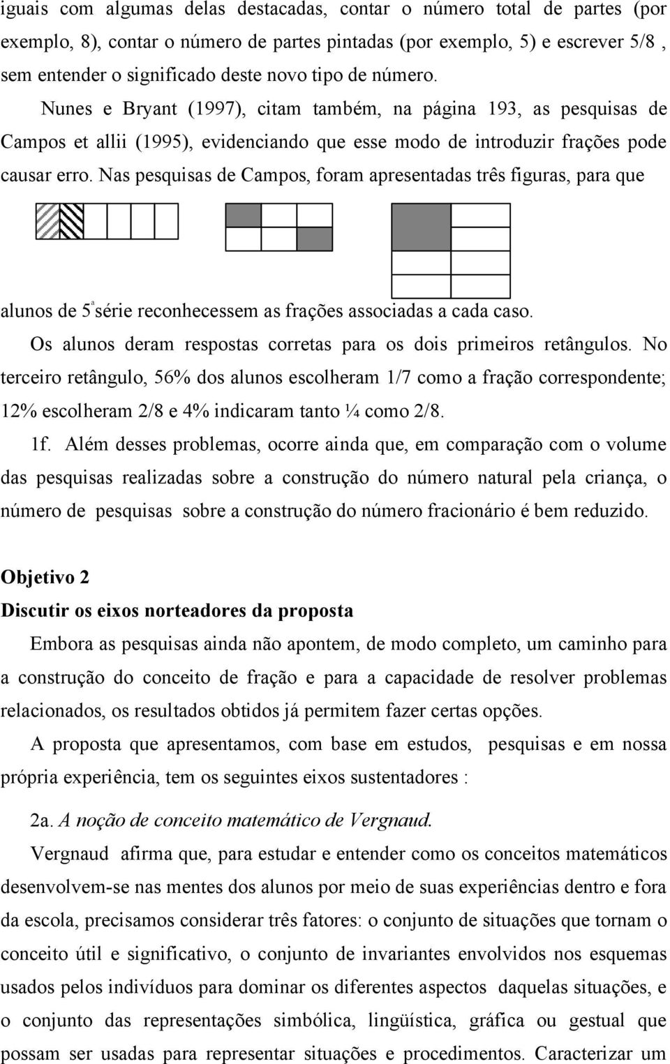 Nas pesquisas de Campos, foram apresentadas três figuras, para que alunos de 5 ª série reconhecessem as frações associadas a cada caso.