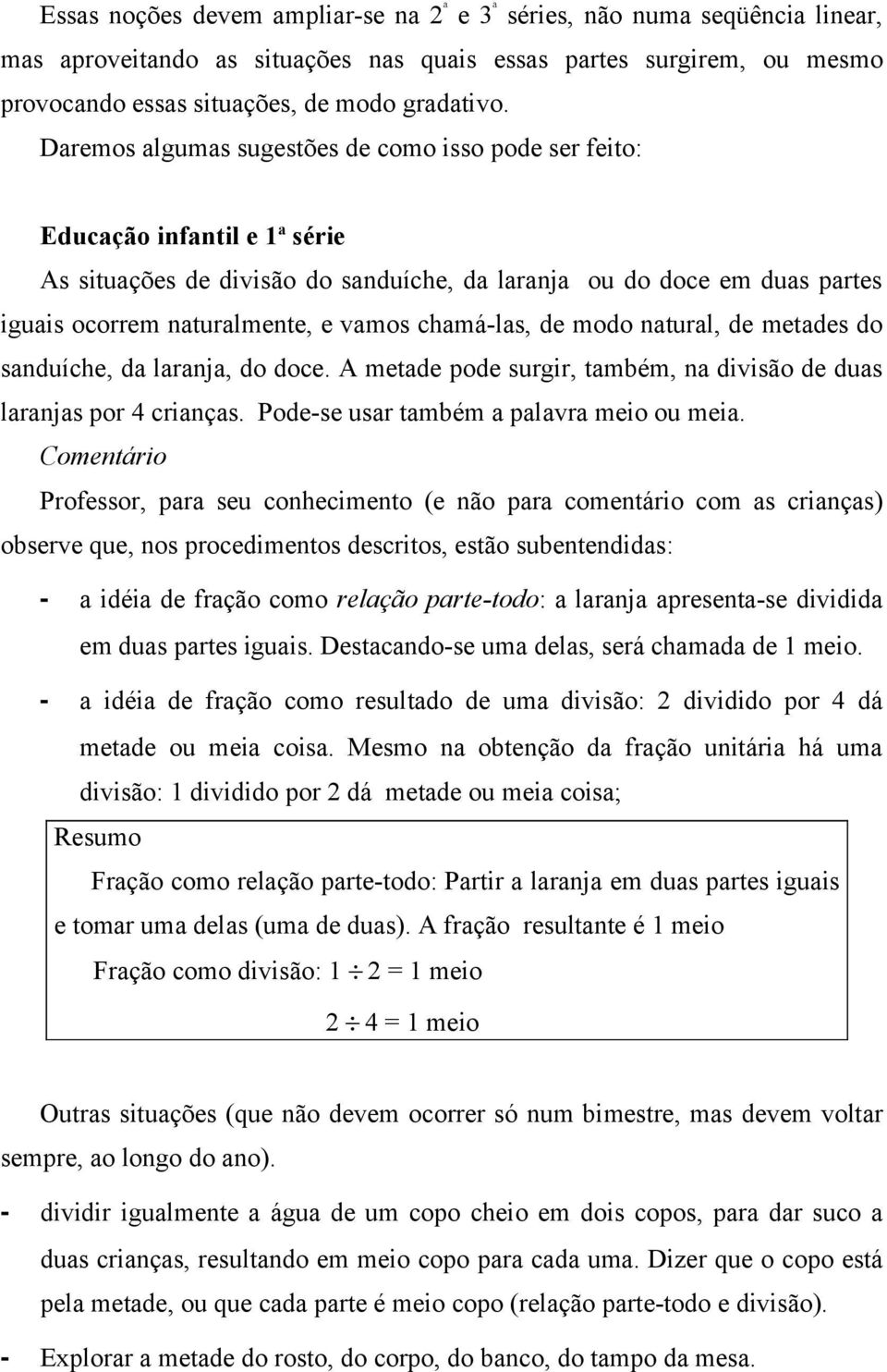 chamá-las, de modo natural, de metades do sanduíche, da laranja, do doce. A metade pode surgir, também, na divisão de duas laranjas por 4 crianças. Pode-se usar também a palavra meio ou meia.