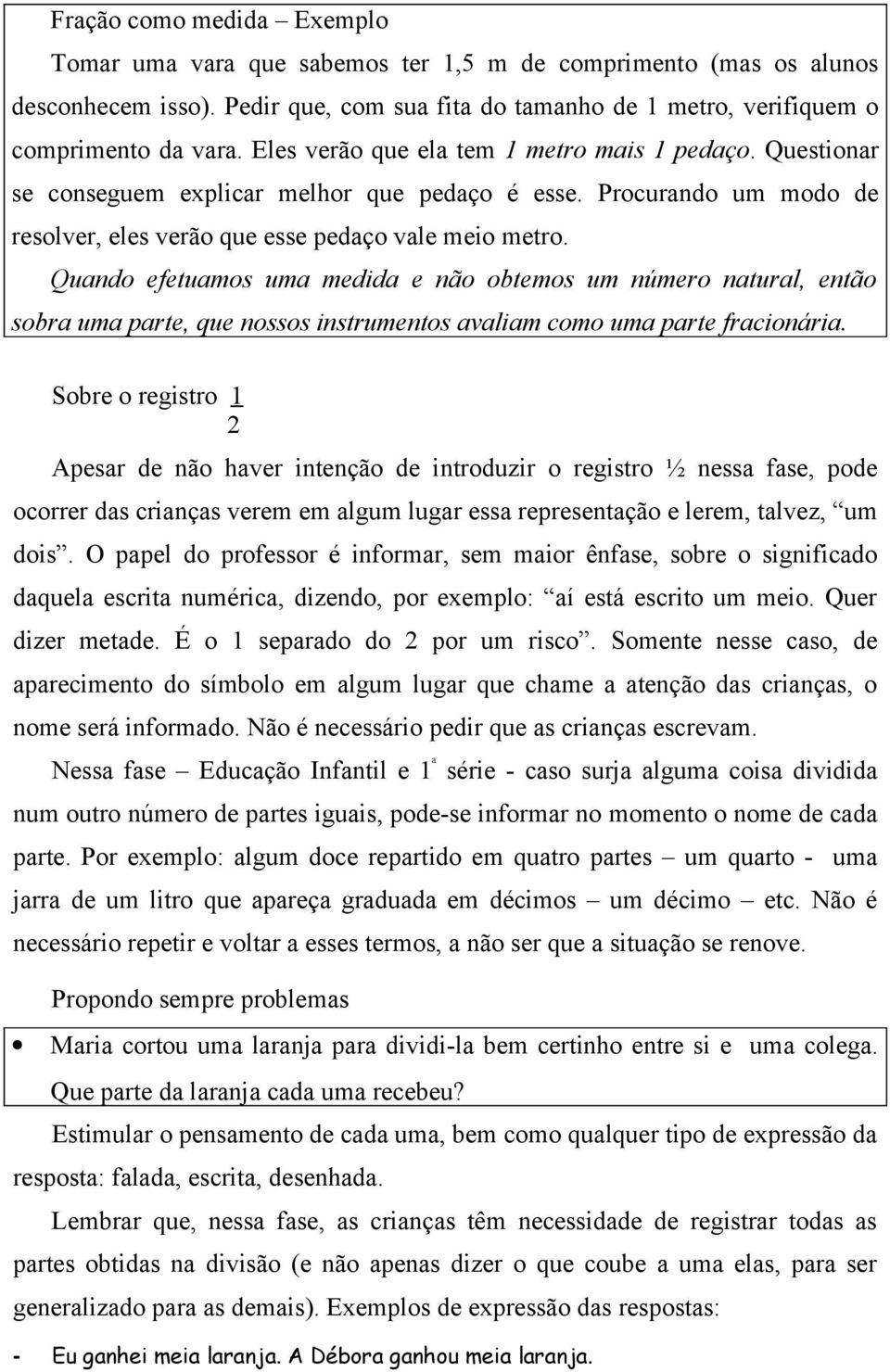 Quando efetuamos uma medida e não obtemos um número natural, então sobra uma parte, que nossos instrumentos avaliam como uma parte fracionária.