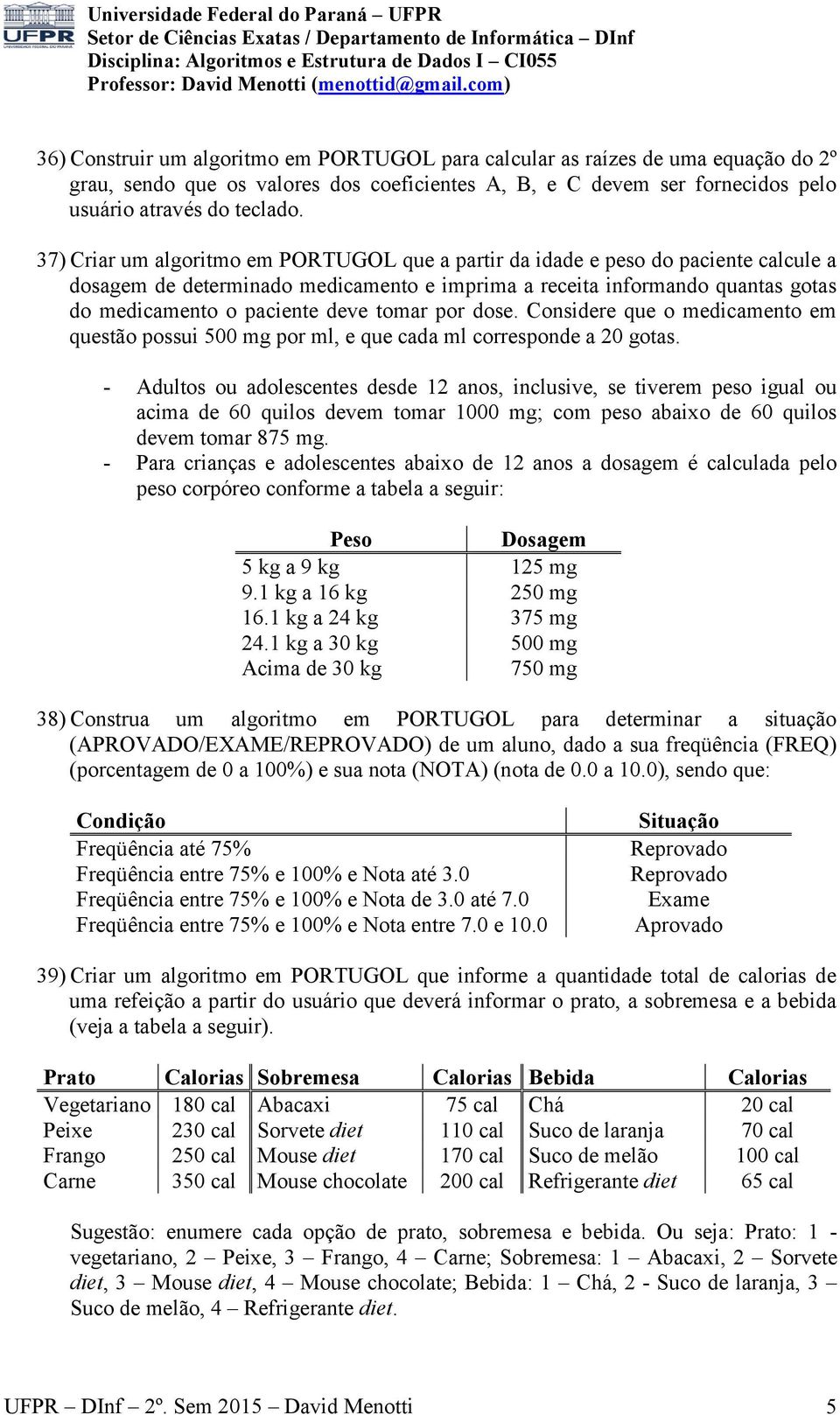 tomar por dose. Considere que o medicamento em questão possui 500 mg por ml, e que cada ml corresponde a 20 gotas.