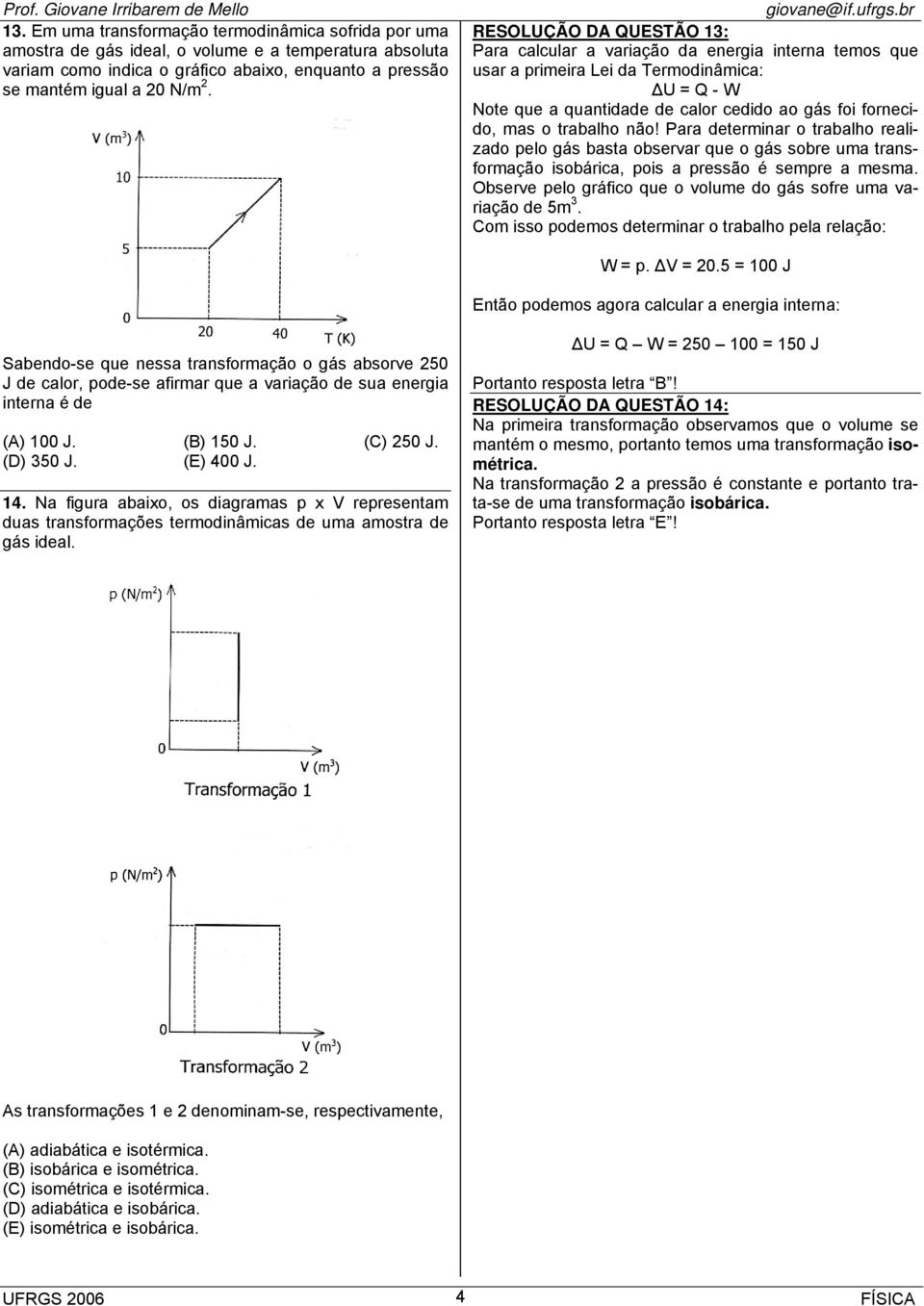 trabalho não! Para determinar o trabalho realizado pelo gás basta observar que o gás sobre uma transformação isobárica, pois a pressão é sempre a mesma.