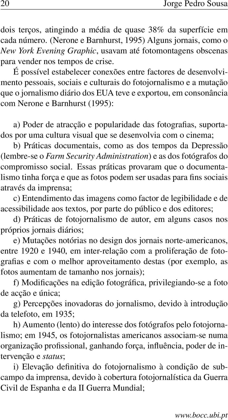 É possível estabelecer conexões entre factores de desenvolvimento pessoais, sociais e culturais do fotojornalismo e a mutação que o jornalismo diário dos EUA teve e exportou, em consonância com