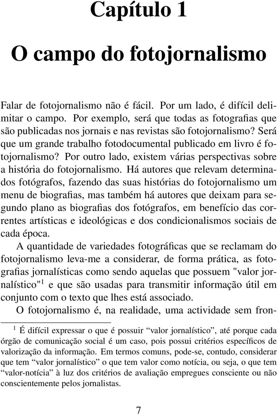 Por outro lado, existem várias perspectivas sobre a história do fotojornalismo.